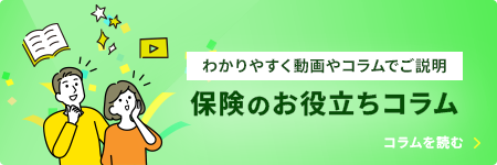 わかりやすく動画やコラムでご説明 保険のお役立ちコラム